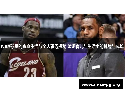 NBA球星的家庭生活与个人事务探秘 婚姻育儿与生活中的挑战与成长