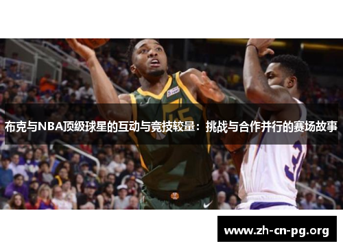 布克与NBA顶级球星的互动与竞技较量：挑战与合作并行的赛场故事