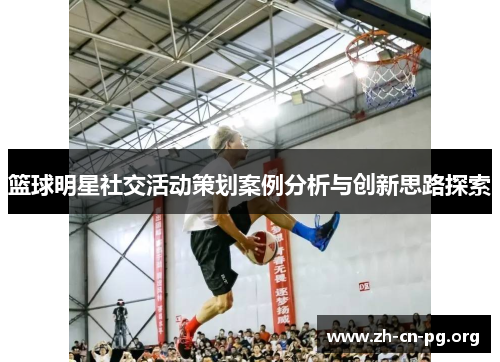 篮球明星社交活动策划案例分析与创新思路探索