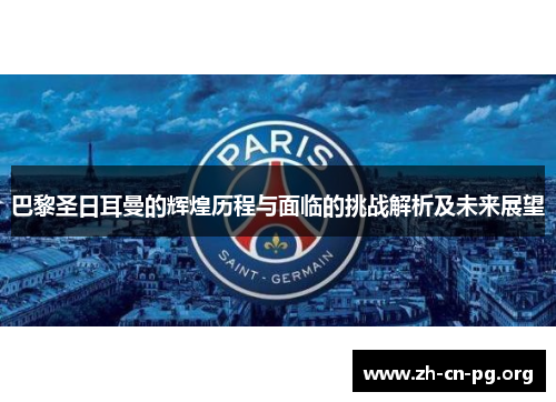 巴黎圣日耳曼的辉煌历程与面临的挑战解析及未来展望