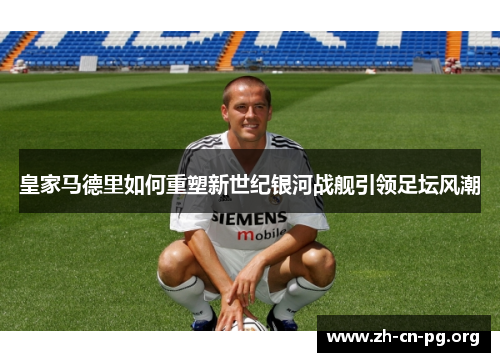 皇家马德里如何重塑新世纪银河战舰引领足坛风潮