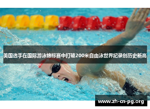 美国选手在国际游泳锦标赛中打破200米自由泳世界纪录创历史新高