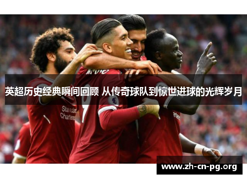 英超历史经典瞬间回顾 从传奇球队到惊世进球的光辉岁月