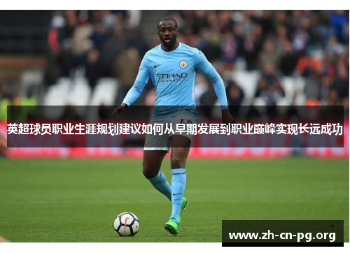 英超球员职业生涯规划建议如何从早期发展到职业巅峰实现长远成功