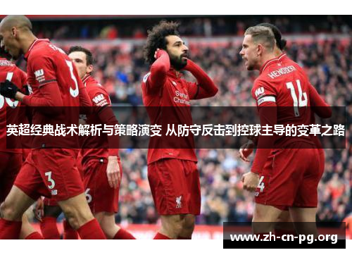 英超经典战术解析与策略演变 从防守反击到控球主导的变革之路