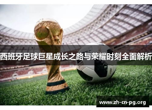 西班牙足球巨星成长之路与荣耀时刻全面解析