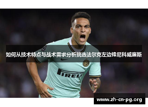 如何从技术特点与战术需求分析挑选法尔克左边锋尼科威廉斯