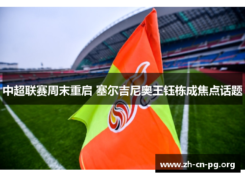 中超联赛周末重启 塞尔吉尼奥王钰栋成焦点话题