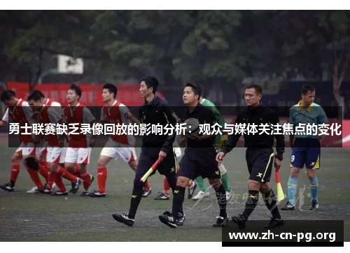 勇士联赛缺乏录像回放的影响分析：观众与媒体关注焦点的变化
