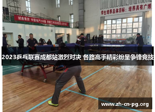 2023乒乓联赛成都站激烈对决 各路高手精彩纷呈争锋竞技