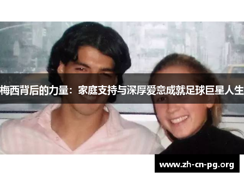 梅西背后的力量：家庭支持与深厚爱意成就足球巨星人生