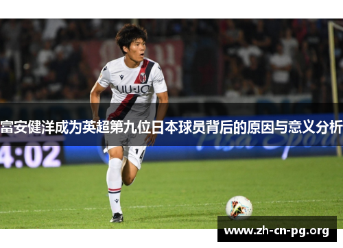 富安健洋成为英超第九位日本球员背后的原因与意义分析