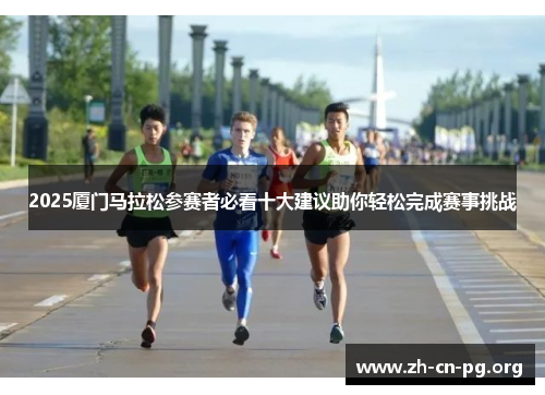 2025厦门马拉松参赛者必看十大建议助你轻松完成赛事挑战