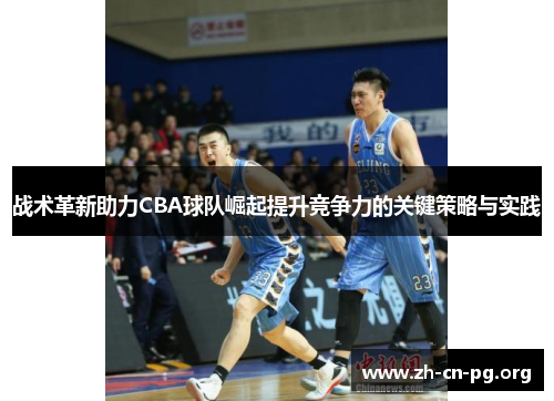 战术革新助力CBA球队崛起提升竞争力的关键策略与实践