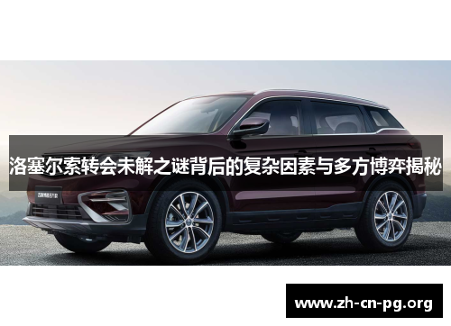 洛塞尔索转会未解之谜背后的复杂因素与多方博弈揭秘
