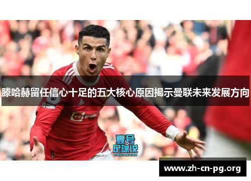 滕哈赫留任信心十足的五大核心原因揭示曼联未来发展方向