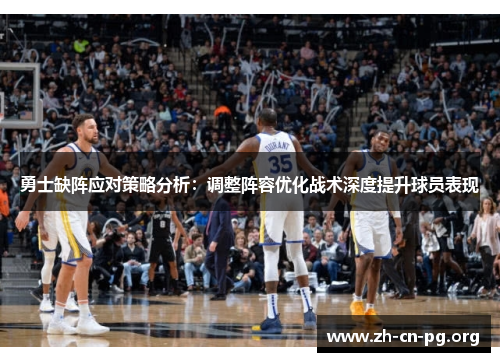 勇士缺阵应对策略分析：调整阵容优化战术深度提升球员表现