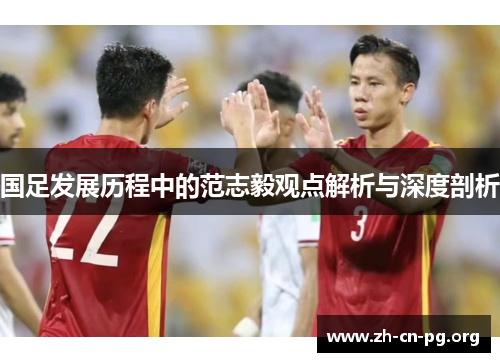 国足发展历程中的范志毅观点解析与深度剖析