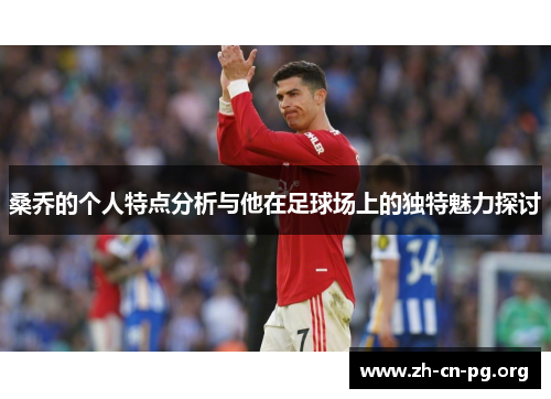 桑乔的个人特点分析与他在足球场上的独特魅力探讨