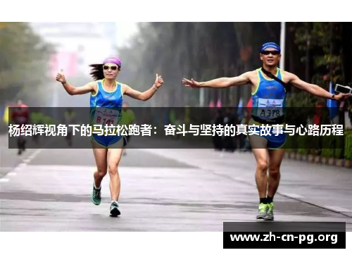 杨绍辉视角下的马拉松跑者：奋斗与坚持的真实故事与心路历程