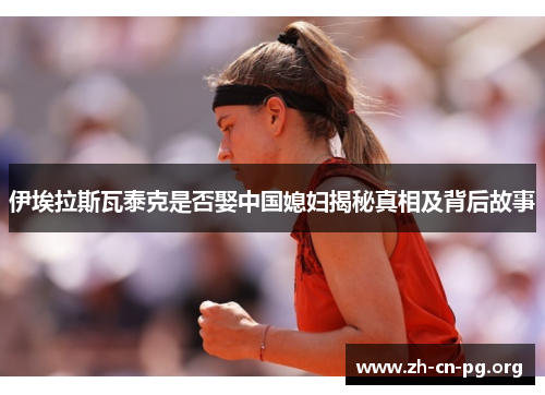 伊埃拉斯瓦泰克是否娶中国媳妇揭秘真相及背后故事