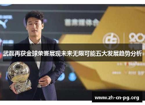 武磊再获金球荣誉展现未来无限可能五大发展趋势分析