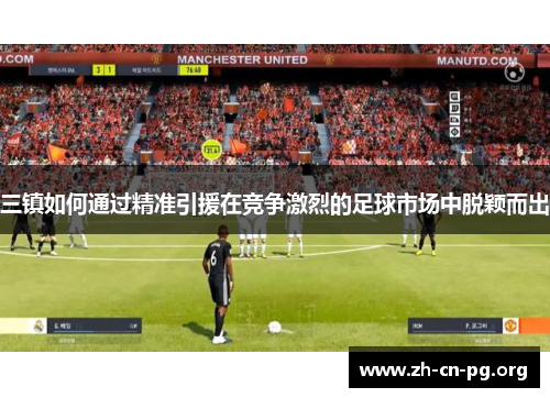 三镇如何通过精准引援在竞争激烈的足球市场中脱颖而出