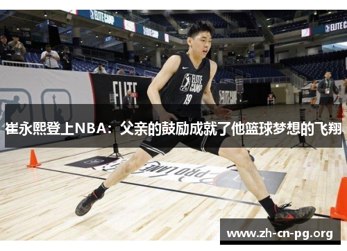 崔永熙登上NBA：父亲的鼓励成就了他篮球梦想的飞翔
