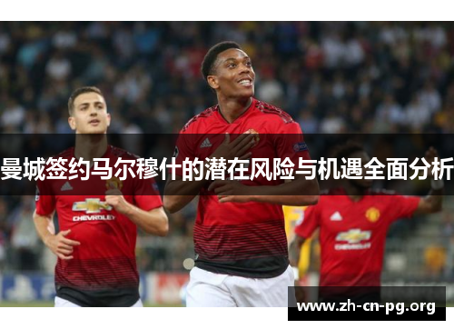 曼城签约马尔穆什的潜在风险与机遇全面分析