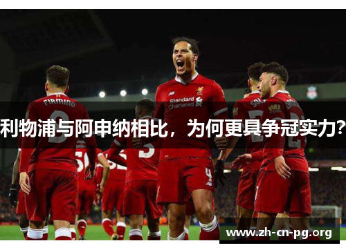 利物浦与阿申纳相比，为何更具争冠实力？