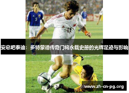 安息吧泰迪：多特蒙德传奇门将永载史册的光辉足迹与影响