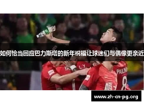 如何恰当回应巴力斯塔的新年祝福让球迷们与偶像更亲近