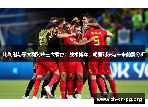 比利时与意大利对决三大看点：战术博弈、明星对决与未来前景分析
