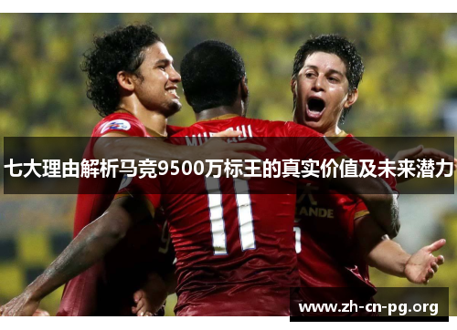 七大理由解析马竞9500万标王的真实价值及未来潜力