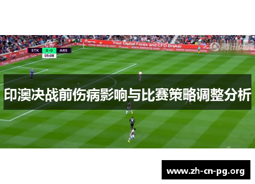 印澳决战前伤病影响与比赛策略调整分析