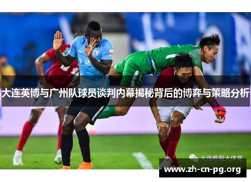 大连英博与广州队球员谈判内幕揭秘背后的博弈与策略分析