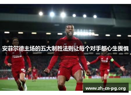 安菲尔德主场的五大制胜法则让每个对手都心生畏惧
