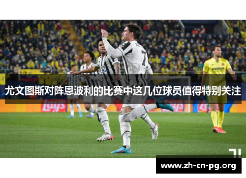 尤文图斯对阵恩波利的比赛中这几位球员值得特别关注