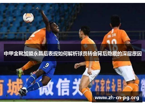 中甲金靴加盟永昌后表现如何解析球员转会背后隐藏的深层原因