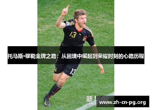 托马斯·穆勒金牌之路：从困境中崛起到荣耀时刻的心路历程