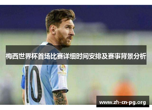 梅西世界杯首场比赛详细时间安排及赛事背景分析