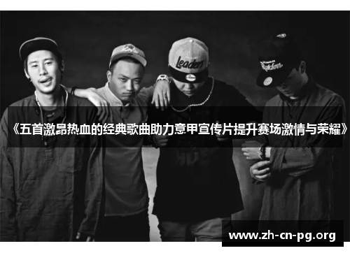 《五首激昂热血的经典歌曲助力意甲宣传片提升赛场激情与荣耀》