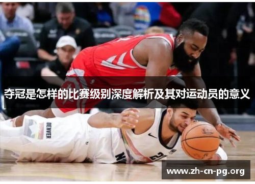 夺冠是怎样的比赛级别深度解析及其对运动员的意义
