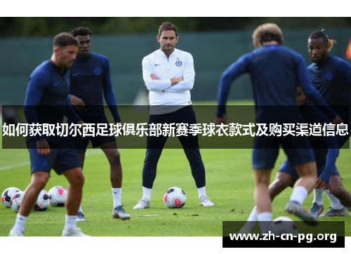如何获取切尔西足球俱乐部新赛季球衣款式及购买渠道信息