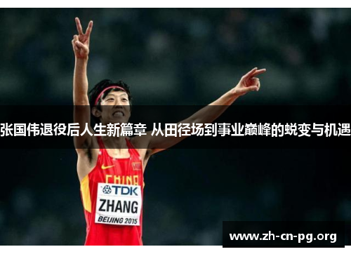 张国伟退役后人生新篇章 从田径场到事业巅峰的蜕变与机遇