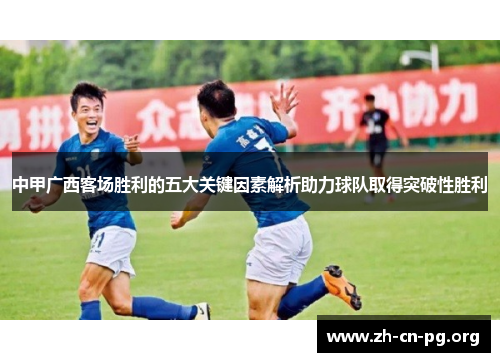 中甲广西客场胜利的五大关键因素解析助力球队取得突破性胜利