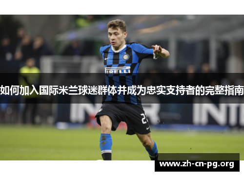 如何加入国际米兰球迷群体并成为忠实支持者的完整指南