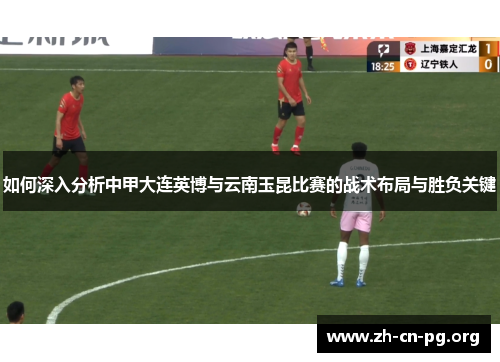 如何深入分析中甲大连英博与云南玉昆比赛的战术布局与胜负关键