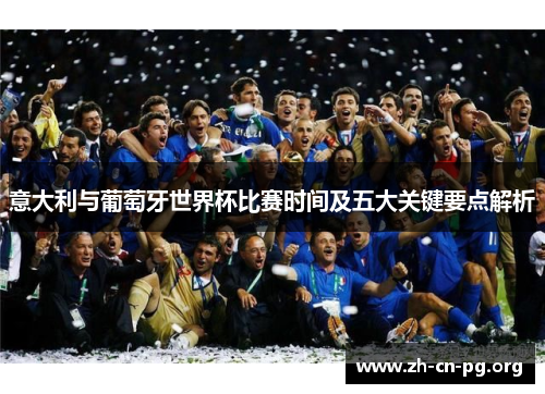 意大利与葡萄牙世界杯比赛时间及五大关键要点解析