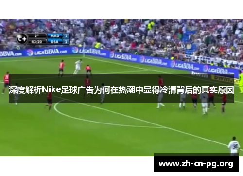 深度解析Nike足球广告为何在热潮中显得冷清背后的真实原因